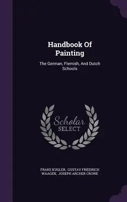 Manual de pintura: Las escuelas alemana, flamenca y holandesa - Handbook Of Painting: The German, Flemish, And Dutch Schools