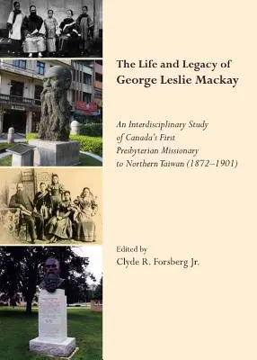 Vida y legado de George Leslie Mackay: Un estudio interdisciplinar del primer misionero presbiteriano de Canadá (Tm)S en el norte de Taiwán (1872 19» - The Life and Legacy of George Leslie Mackay: An Interdisciplinary Study of Canada (Tm)S First Presbyterian Missionary to Northern Taiwan (1872   19