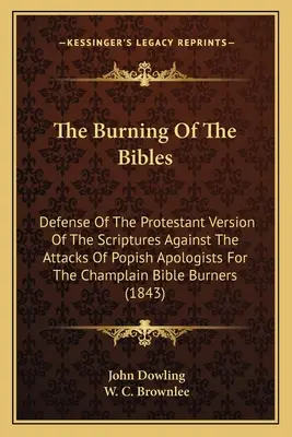 La quema de las Biblias: Defensa de la versión protestante de las Escrituras contra los ataques de los apologistas papistas de la Biblia de Champlain B - The Burning Of The Bibles: Defense Of The Protestant Version Of The Scriptures Against The Attacks Of Popish Apologists For The Champlain Bible B