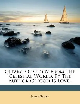 Destellos de gloria del mundo celestial, por el autor de 'dios es amor'. - Gleams of Glory from the Celestial World, by the Author of 'god Is Love'.