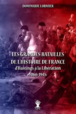 Les grandes batailles de l'histoire de France: d'Hastings la Libration 1066-1945 - Les grandes batailles de l'histoire de France: d'Hastings  la Libration 1066-1945