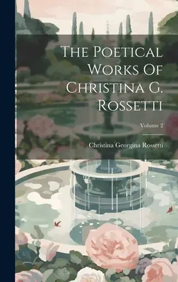 Las obras poéticas de Christina G. Rossetti; Volumen 2 - The Poetical Works Of Christina G. Rossetti; Volume 2