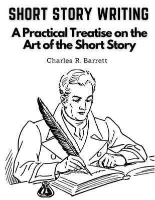 Short Story Writing: Un tratado práctico sobre el arte del relato corto - Short Story Writing: A Practical Treatise on the Art of the Short Story
