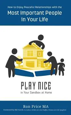 Juega limpio en el arenero de tu casa: Cómo disfrutar de relaciones pacíficas con las personas más importantes de tu vida - PLAY NICE in Your Sandbox at Home: How to Enjoy Peaceful Relationships with the Most Important People in Your Life