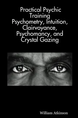 Entrenamiento Psíquico Práctico: Psicometría, Intuición, Clarividencia, Psicomancia y Mirada de Cristal Reveladas - Practical Psychic Training: Psychometry, Intuition, Clairvoyance, Psychomancy, and Crystal Gazing Revealed
