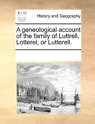Un relato geneológico de la familia de Luttrell, Lotterel o Lutterell. - A Geneological Account of the Family of Luttrell, Lotterel, or Lutterell.