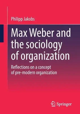 Max Weber y la sociología de la organización: Reflexiones sobre un concepto de organización premoderno - Max Weber and the Sociology of Organization: Reflections on a Concept of Pre-Modern Organization