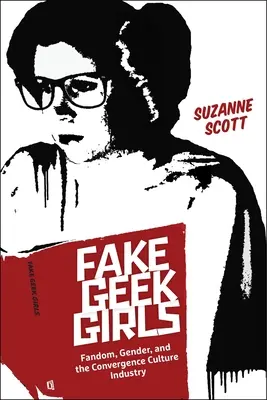 Fake Geek Girls: Fandom, Gender, and the Convergence Culture Industry (en inglés) - Fake Geek Girls: Fandom, Gender, and the Convergence Culture Industry