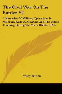 La guerra civil en la frontera V2: Narrativa de las operaciones militares en Missouri, Kansas, Arkansas y el territorio indio durante los años 1863-65 (1) - The Civil War On The Border V2: A Narrative Of Military Operations In Missouri, Kansas, Arkansas And The Indian Territory, During The Years 1863-65 (1