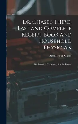 Tercer, último y completo libro de recetas y médico del hogar del Dr. Chase: O, Conocimientos prácticos para el pueblo - Dr. Chase's Third, Last and Complete Receipt Book and Household Physician: Or, Practical Knowledge for the People