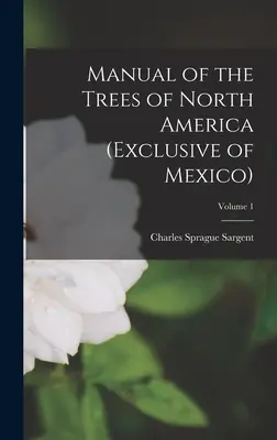 Manual de los árboles de América del Norte (excepto México); Volumen 1 - Manual of the Trees of North America (Exclusive of Mexico); Volume 1