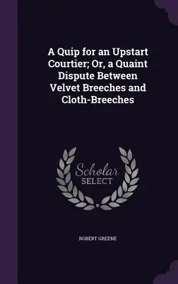 Una ocurrencia para un cortesano advenedizo; o una pintoresca disputa entre pantalones de terciopelo y pantalones de paño - A Quip for an Upstart Courtier; Or, a Quaint Dispute Between Velvet Breeches and Cloth-Breeches