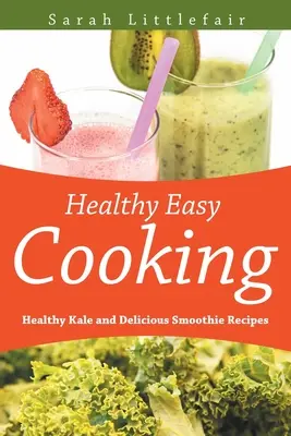 Cocina sana y fácil: Recetas saludables de col rizada y deliciosos batidos - Healthy Easy Cooking: Healthy Kale and Delicious Smoothie Recipes