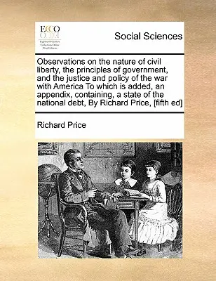 Observaciones sobre la naturaleza de la libertad civil, los principios de gobierno, y la justicia y la política de la guerra con América, a la que se añade una Ap - Observations on the Nature of Civil Liberty, the Principles of Government, and the Justice and Policy of the War with America to Which Is Added, an Ap