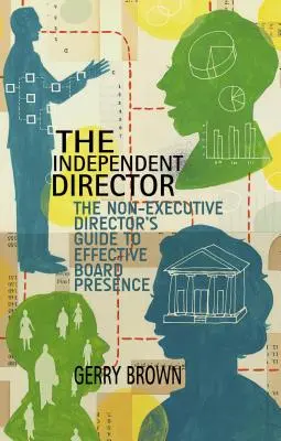 El Director Independiente: Guía del administrador no ejecutivo para una presencia eficaz en el consejo de administración - The Independent Director: The Non-Executive Director's Guide to Effective Board Presence