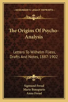 Los orígenes del psicoanálisis: Cartas a Wilhelm Fliess, borradores y notas, 1887-1902 - The Origins Of Psycho-Analysis: Letters To Wilhelm Fliess, Drafts And Notes, 1887-1902