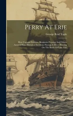 Perry At Erie: How Captain Dobbins, Benjamin Fleming and Others Assisted Him. Incidentes históricos directamente relacionados con el murciélago. - Perry At Erie: How Captain Dobbins, Benjamin Fleming And Others Assisted Him. Historical Incidents Having A Direct Bearing On The Bat