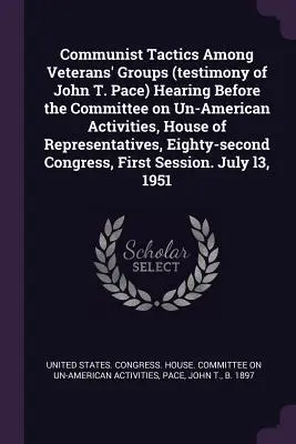 Communist Tactics Among Veterans' Groups (testimonio de John T. Pace) Hearing Before the Committee on Un-American Activities, House of Representatives, - Communist Tactics Among Veterans' Groups (testimony of John T. Pace) Hearing Before the Committee on Un-American Activities, House of Representatives,