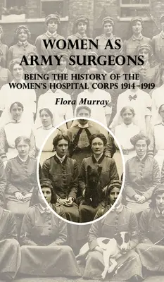 Mujeres cirujanas del ejército: Historia del cuerpo hospitalario femenino 1914-1919 - Women as Army Surgeons: Being The History Of The Women's Hospital Corps 1914-1919