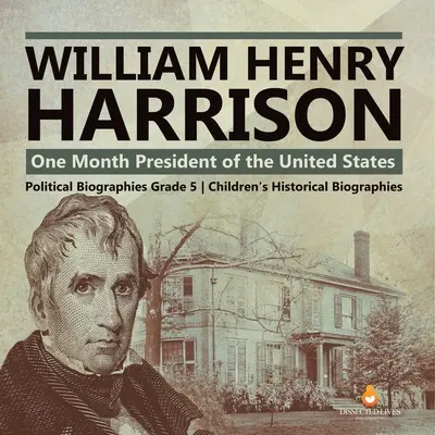 William Henry Harrison: Un Mes Presidente de los Estados Unidos Biografías Políticas Grado 5 Biografías Históricas Infantiles - William Henry Harrison: One Month President of the United States Political Biographies Grade 5 Children's Historical Biographies