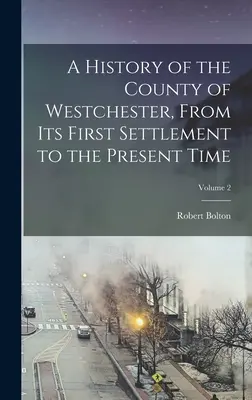 Una historia del condado de Westchester, desde su primer asentamiento hasta la actualidad; Volumen 2 - A History of the County of Westchester, From Its First Settlement to the Present Time; Volume 2