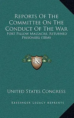 Informes del Comité sobre la Conducción de la Guerra: Masacre de Fort Pillow, Prisioneros Devueltos (1864) - Reports Of The Committee On The Conduct Of The War: Fort Pillow Massacre, Returned Prisoners (1864)