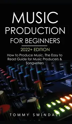 Producción Musical Para Principiantes Edición 2022+: Cómo producir música, La guía fácil de leer para productores musicales y compositores (music business, electron - Music Production For Beginners 2022+ Edition: How to Produce Music, The Easy to Read Guide for Music Producers & Songwriters (music business, electron