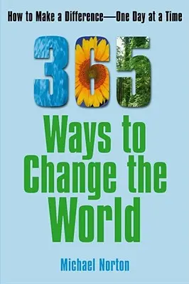 365 maneras de cambiar el mundo: cómo marcar la diferencia día a día - 365 Ways to Change the World: How to Make a Difference One Day at a Time