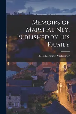 Memorias del mariscal Ney, publicadas por su familia - Memoirs of Marshal Ney, Published by his Family