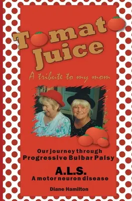 Zumo de tomate: un homenaje a mi madre: Un viaje sobre la parálisis bulbar progresiva (ELA) - Tomato Juice- A Tribute to my Mom: A Journey about Progressive Bulbar Palsy (ALS)