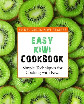 El libro de cocina fácil del kiwi: 50 deliciosas recetas con kiwi, técnicas sencillas para cocinar con kiwi (2ª Edición) - Easy Kiwi Cookbook: 50 Delicious Kiwi Recipes, Simple Techniques for Cooking with Kiwi (2nd Edition)