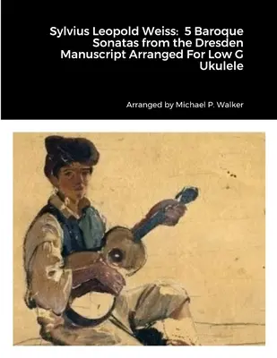 Sylvius Leopold Weiss: 5 Sonatas Barrocas del Manuscrito de Dresde Arregladas Para Ukelele en Sol Bajo - Sylvius Leopold Weiss: 5 Baroque Sonatas from the Dresden Manuscript Arranged For Low G Ukulele