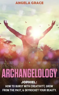 Arcangelología: Jophiel: Explota de creatividad, aprende del pasado y aumenta tu belleza - Archangelology: Jophiel, How To Burst With Creativity, Grow From The Past, & Skyrocket Your Beauty