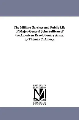 The Military Services and Public Life of Major-General John Sullivan of the American Revolutionary Army. por Thomas C. Amory. - The Military Services and Public Life of Major-General John Sullivan of the American Revolutionary Army. by Thomas C. Amory.
