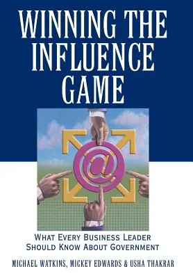 Ganar el juego de la influencia: Lo que todo líder empresarial debe saber sobre el gobierno - Winning the Influence Game: What Every Business Leader Should Know about Government