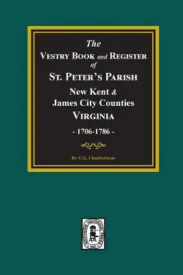 The Vestry Book and Register Book of St. Peter's Parish, condados de New Kent y James City, Virginia 1706-1786 - The Vestry Book and Register Book of St. Peter's Parish, New Kent and James City Counties, Virginia 1706-1786.