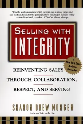 Vender con integridad: Reinventar las ventas mediante la colaboración, el respeto y el servicio - Selling with Integrity: Reinventing Sales Through Collaboration, Respect, and Serving