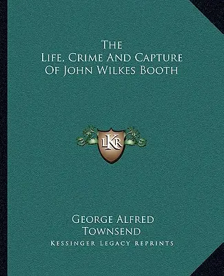 La vida, el crimen y la captura de John Wilkes Booth - The Life, Crime And Capture Of John Wilkes Booth