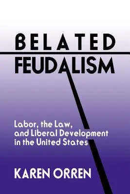 Feudalismo tardío: El trabajo, la ley y el desarrollo liberal en Estados Unidos - Belated Feudalism: Labor, the Law, and Liberal Development in the United States