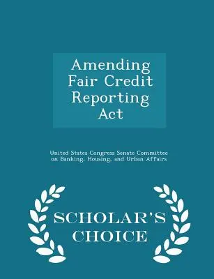 Modificación de la Ley de Informes de Crédito Justos - Scholar's Choice Edition - Amending Fair Credit Reporting ACT - Scholar's Choice Edition