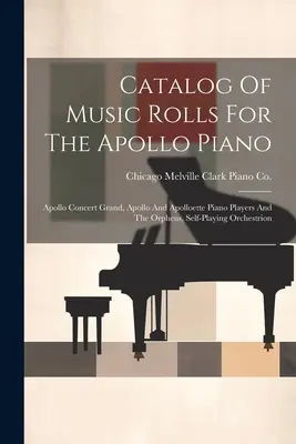 Catálogo de rollos de música para el piano Apollo: Apollo Concert Grand, Apollo And Apolloette Piano Players And The Orpheus, Self-playing Orchestrion - Catalog Of Music Rolls For The Apollo Piano: Apollo Concert Grand, Apollo And Apolloette Piano Players And The Orpheus, Self-playing Orchestrion
