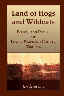 Tierra de cerdos y gatos monteses: Gente y lugares del bajo condado de Stafford, Virginia - Land of Hogs and Wildcats: People and Places of Lower Stafford County, Virginia