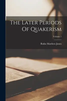 Los últimos períodos del cuaquerismo; Volumen 1 - The Later Periods Of Quakerism; Volume 1