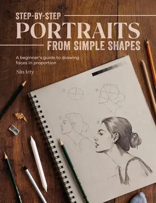 Retratos paso a paso a partir de formas sencillas: Guía para principiantes para dibujar rostros y figuras en proporción - Step-By-Step Portraits from Simple Shapes: A Beginner's Guide to Drawing Faces and Figures in Proportion