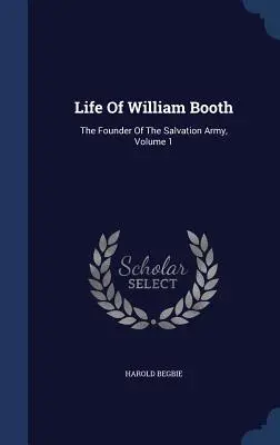 La vida de William Booth: El Fundador Del Ejército De Salvación, Volumen 1 - Life Of William Booth: The Founder Of The Salvation Army, Volume 1