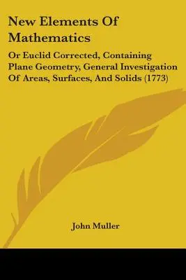 Nuevos elementos de matemáticas: O Euclides Corregido, Que Contiene Geometría Plana, Investigación General De Áreas, Superficies Y Sólidos - New Elements Of Mathematics: Or Euclid Corrected, Containing Plane Geometry, General Investigation Of Areas, Surfaces, And Solids