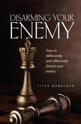 Desarmar al enemigo: Cómo desarmar al enemigo defensiva y ofensivamente - Disarming Your Enemy: How to Defensively and Offensively Disarm Your Enemy