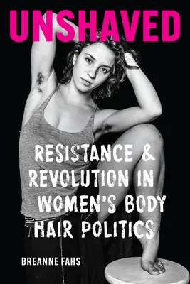 Sin afeitar: Resistencia y revolución en la política del vello corporal femenino - Unshaved: Resistance and Revolution in Women's Body Hair Politics