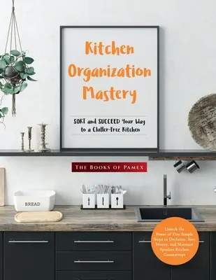 El dominio de la organización de la cocina: ORDENAR y CONSEGUIR su camino hacia una cocina libre de desorden - Kitchen Organization Mastery: SORT and SUCCEED Your Way to a Clutter-Free Kitchen