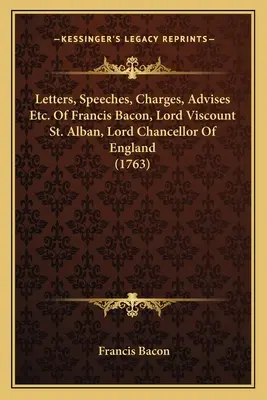 Cartas, Discursos, Cargos, Consejos Etc. De Francis Bacon, Lord Vizconde de St. Alban, Lord Canciller de Inglaterra (1763) - Letters, Speeches, Charges, Advises Etc. Of Francis Bacon, Lord Viscount St. Alban, Lord Chancellor Of England (1763)